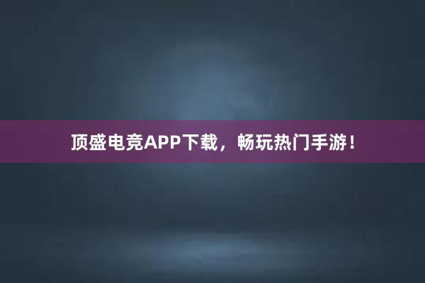 顶盛电竞APP下载，畅玩热门手游！